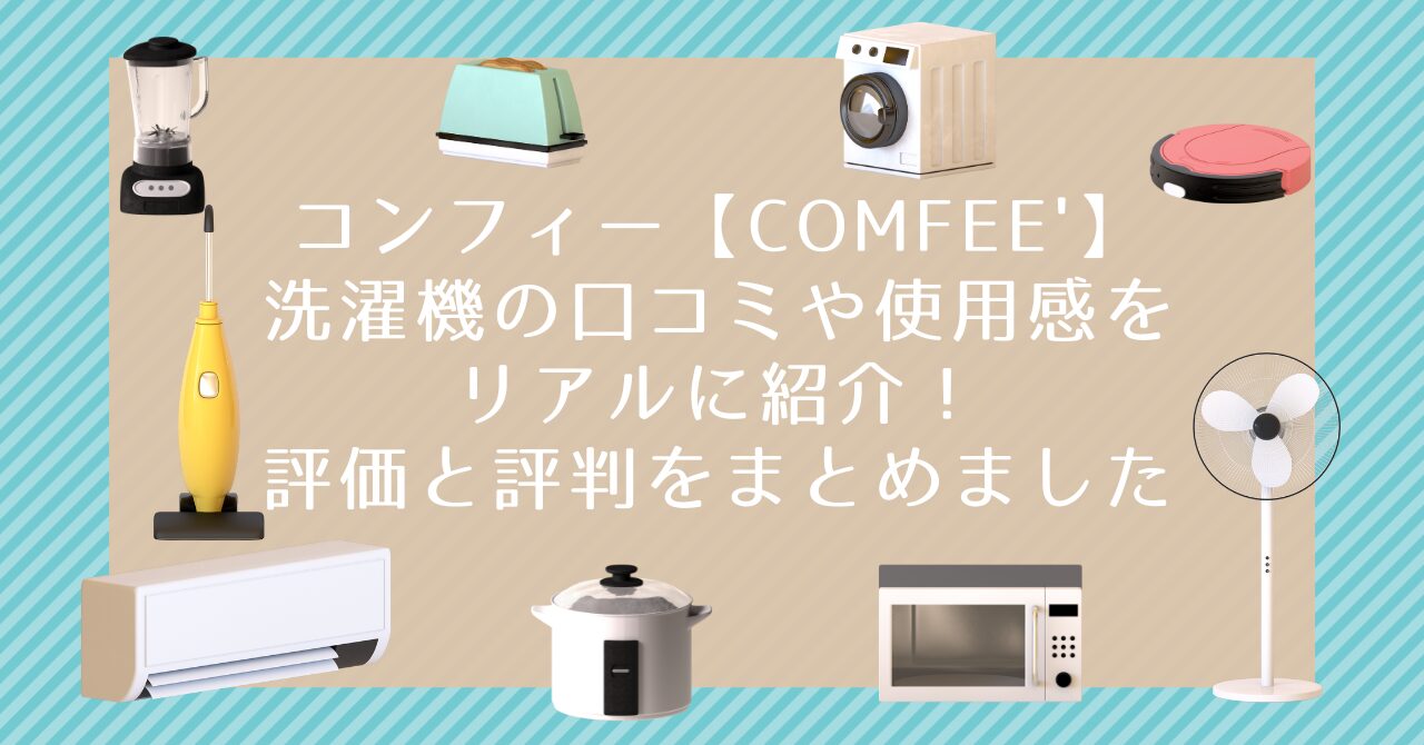 コンフィー【COMFEE'】洗濯機の口コミや使用感をリアルに紹介！評価と評判をまとめました