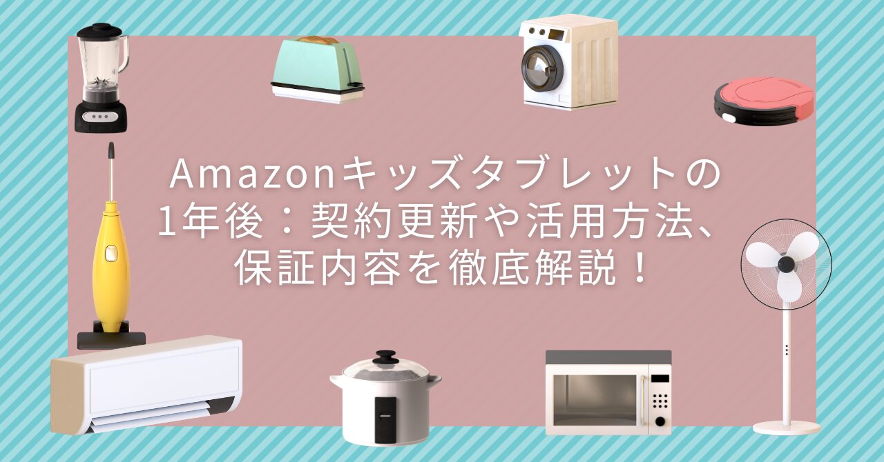 Amazonキッズタブレットの1年後：契約更新や活用方法、保証内容を徹底解説！