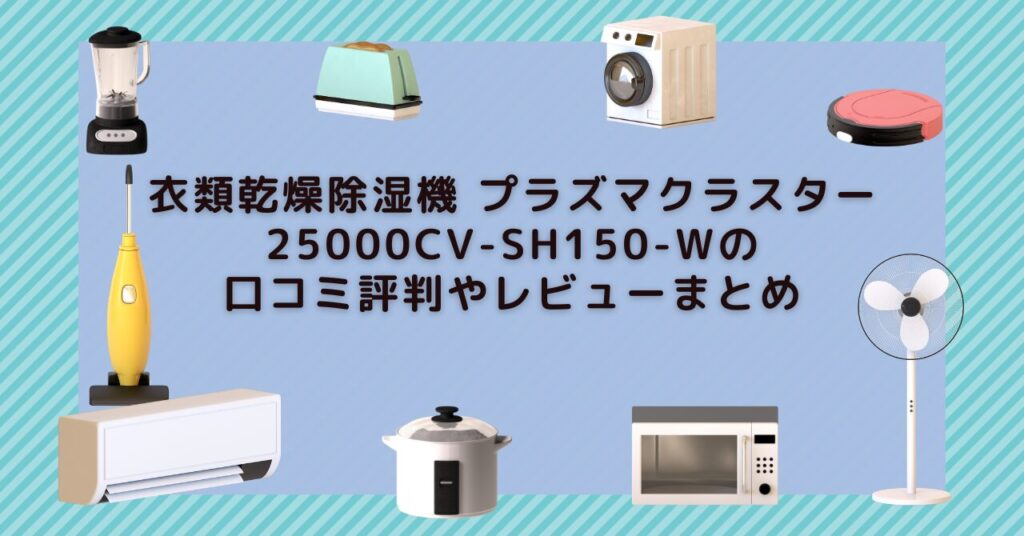 衣類乾燥除湿機 プラズマクラスター25000CV-SH150-W口コミ評判やレビューまとめ